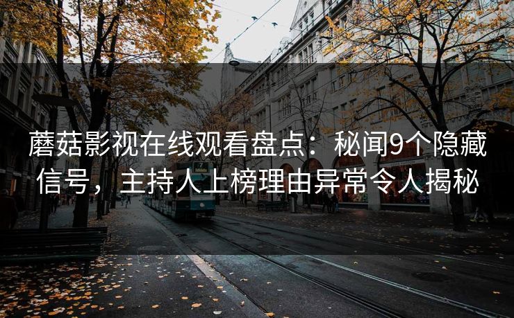 蘑菇影视在线观看盘点：秘闻9个隐藏信号，主持人上榜理由异常令人揭秘  第1张