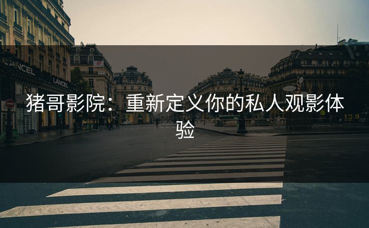猪哥影院：重新定义你的私人观影体验  第1张
