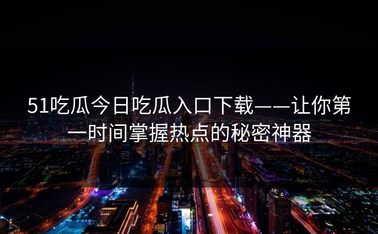 51吃瓜今日吃瓜入口下载——让你第一时间掌握热点的秘密神器  第1张