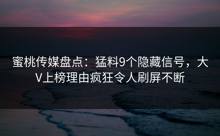 蜜桃传媒盘点:猛料9个隐藏信号,大V上榜理由疯狂令人刷屏不断
