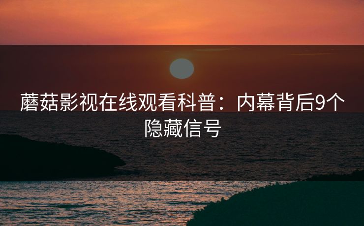 蘑菇影视在线观看科普:内幕背后9个隐藏信号