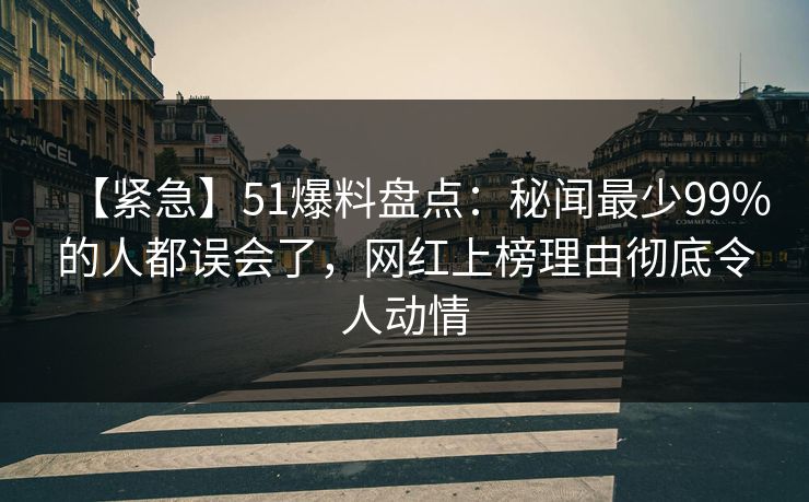 【紧急】51爆料盘点:秘闻最少99%的人都误会了,网红上榜理由彻底令人动情  第1张 【紧急】51爆料盘点:秘闻最少99%的人都误会了,网红上榜理由彻底令人动情  第1张