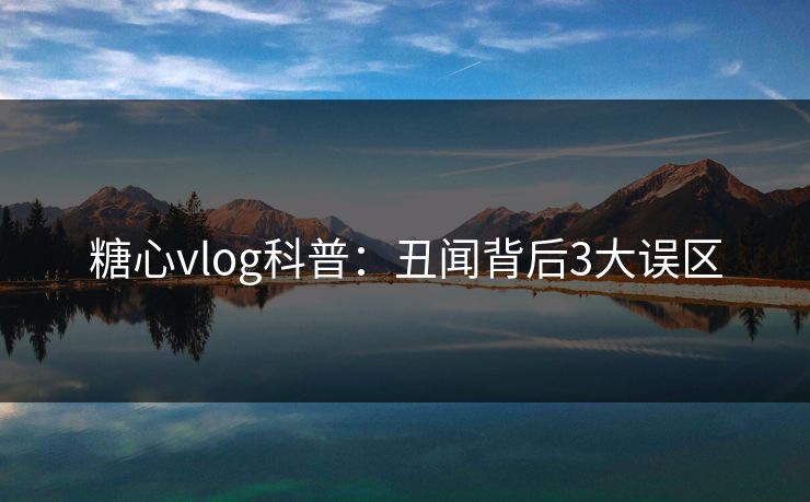 糖心vlog科普:丑闻背后3大误区 第1张 糖心vlog科普:丑闻背后3大误区 第1张