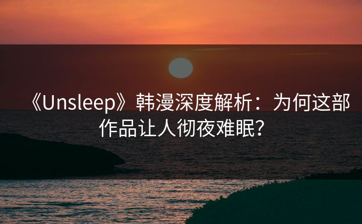 《Unsleep》韩漫深度解析：为何这部作品让人彻夜难眠？
