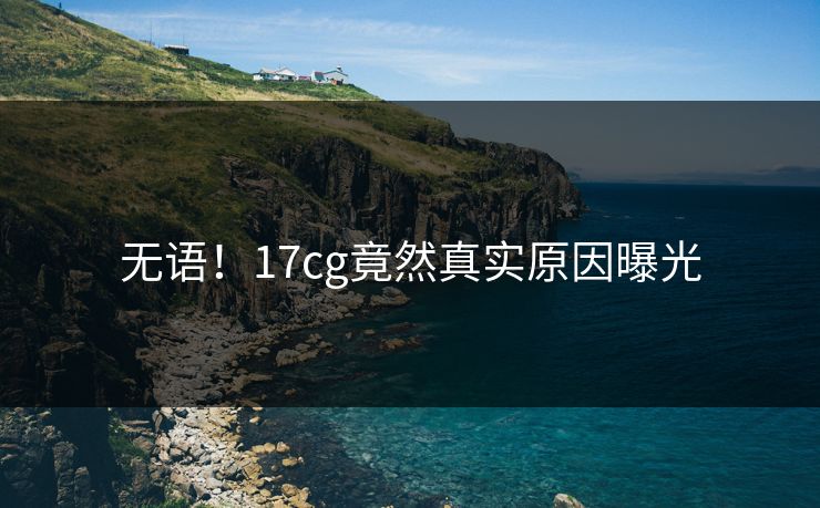 无语！17cg竟然真实原因曝光