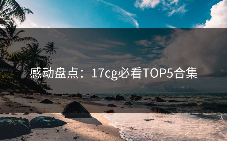 感动盘点：17cg必看TOP5合集  第1张