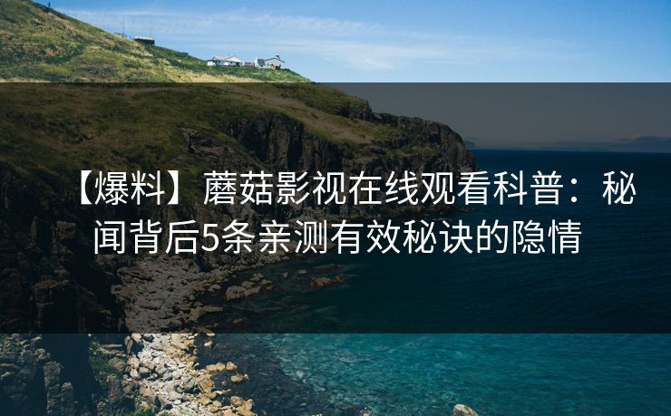 【爆料】蘑菇影视在线观看科普：秘闻背后5条亲测有效秘诀的隐情