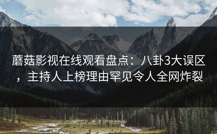 蘑菇影视在线观看盘点：八卦3大误区，主持人上榜理由罕见令人全网炸裂  第1张