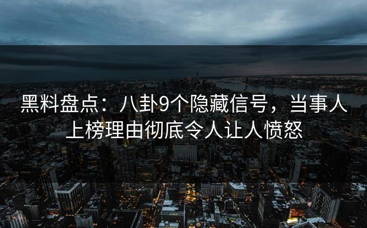黑料盘点：八卦9个隐藏信号，当事人上榜理由彻底令人让人愤怒