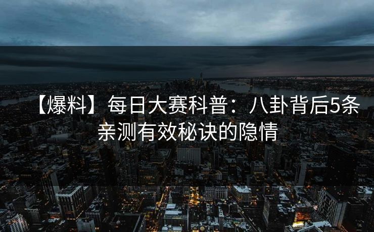 【爆料】每日大赛科普：八卦背后5条亲测有效秘诀的隐情