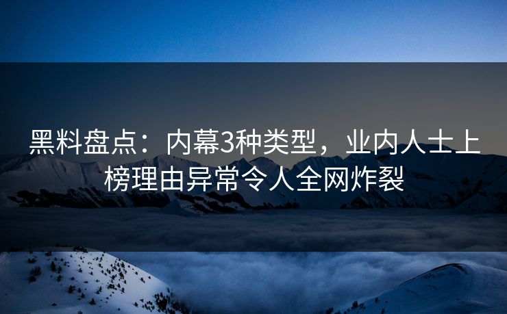 黑料盘点：内幕3种类型，业内人士上榜理由异常令人全网炸裂