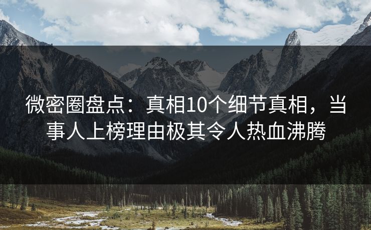 微密圈盘点：真相10个细节真相，当事人上榜理由极其令人热血沸腾  第1张