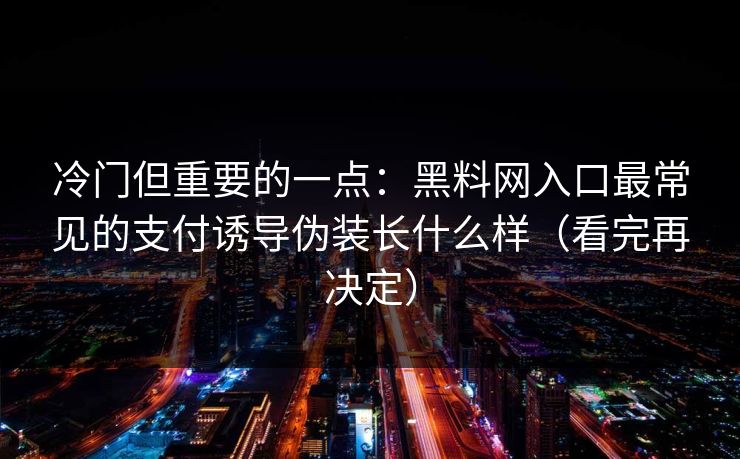 冷门但重要的一点：黑料网入口最常见的支付诱导伪装长什么样（看完再决定）