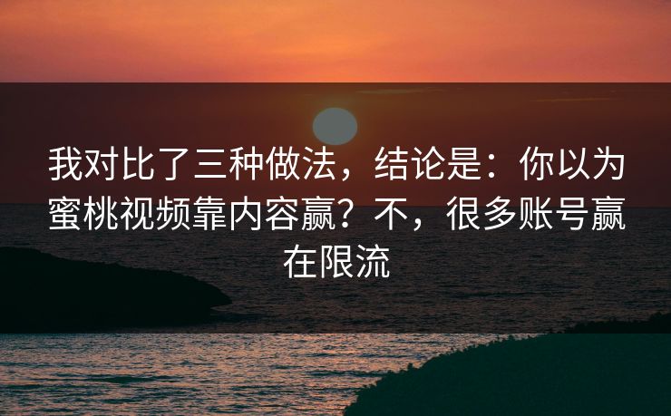 我对比了三种做法,结论是:你以为蜜桃视频靠内容赢?不,很多账号赢在限流