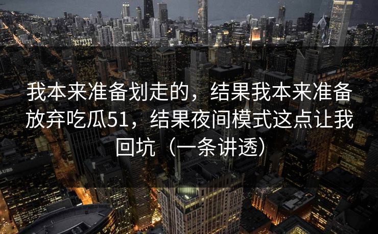 我本来准备划走的，结果我本来准备放弃吃瓜51，结果夜间模式这点让我回坑（一条讲透）